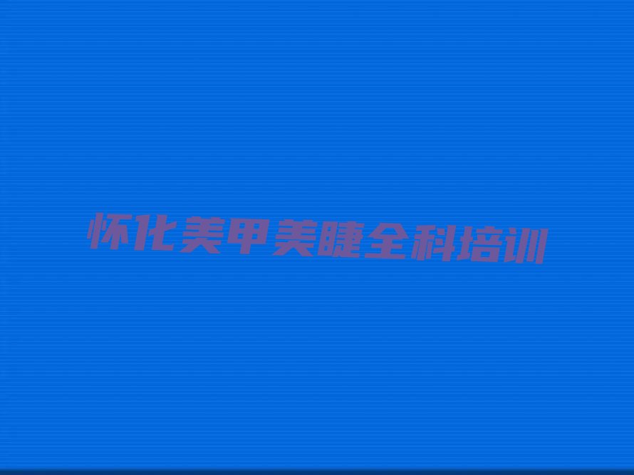 怀化会同县在职美甲美睫全科培训排名前十大名单汇总公布
