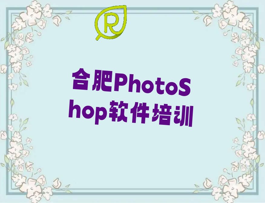 2022前十合肥巢湖市PhotoShop软件培训班要学多久,要多少学费排名排行榜汇总一览表