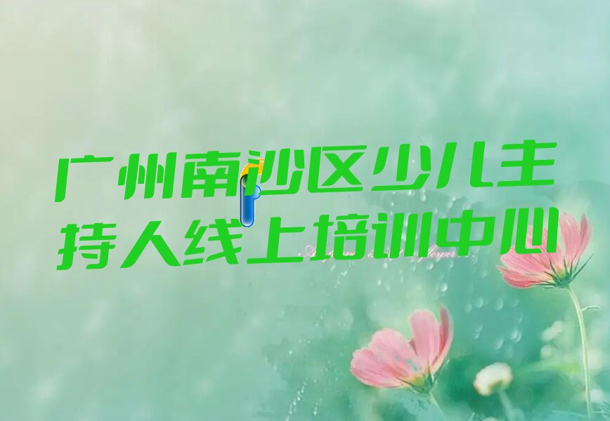 2022年广州南沙区在哪里可以学少儿主持人线上精选名单出炉