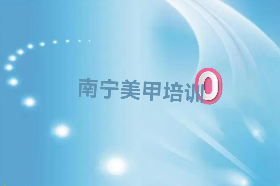 南宁美甲美睫全科培训学校怎么样 南宁美甲美睫全科哪里教的好参考排名费用一览表