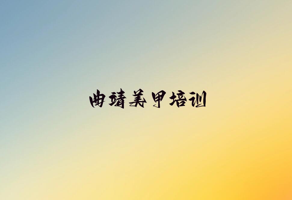 曲靖十大美甲睫毛培训机构排名前十精选名单出炉