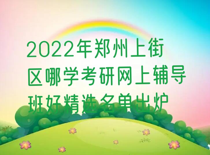 2022年郑州上街区哪学考研网上辅导班好精选名单出炉