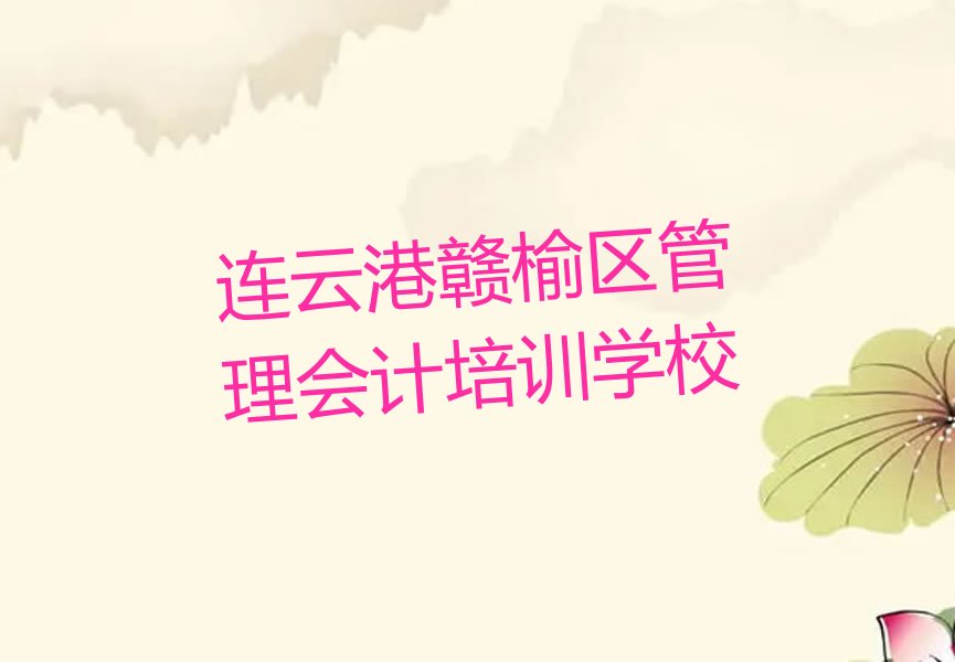 连云港赣榆区管理会计特训学校排名前十精选名单出炉