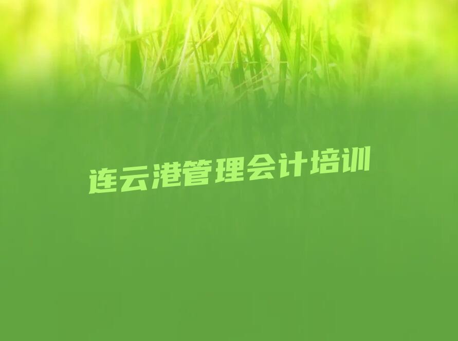 连云港赣榆区管理会计特训学校排名前十精选名单出炉