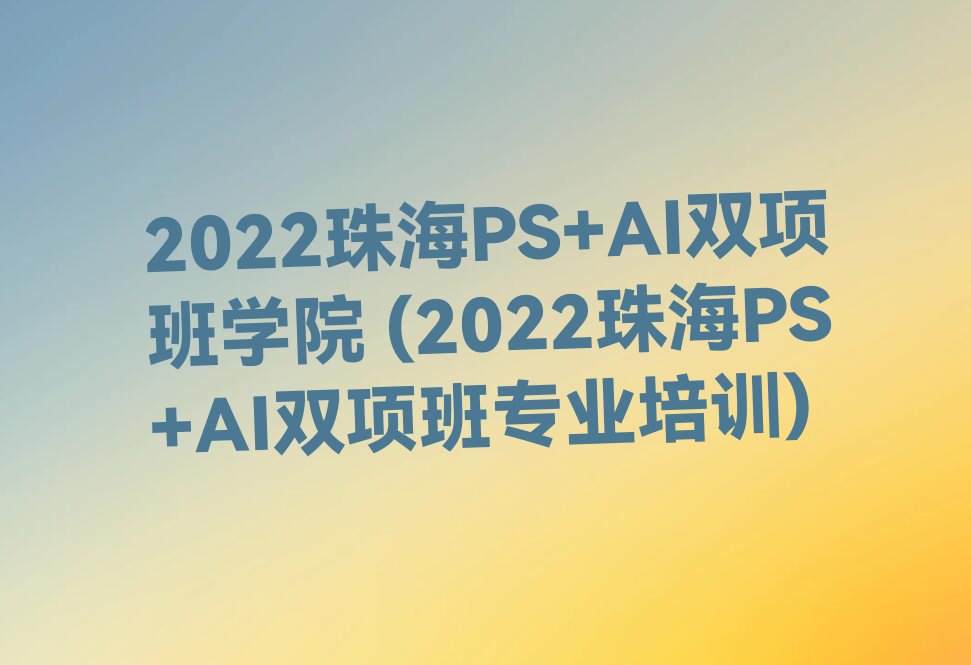 2022麣PS+AI˫ѧԺ (2022麣PS+AI˫רҵѵ)