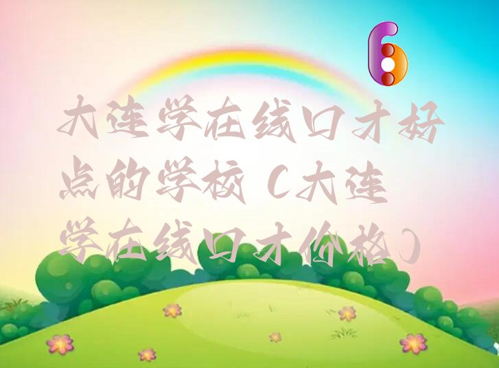 大连学在线口才好点的学校 (大连学在线口才价格)