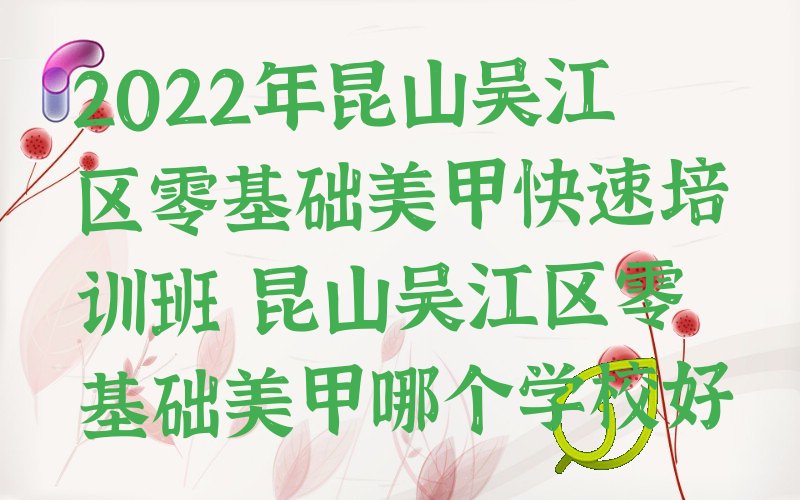 2022年昆山吴江区零基础美甲快速培训班 昆山吴江区零基础美甲哪个学校好