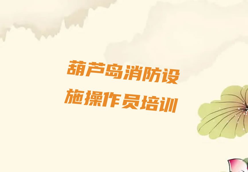 葫蘆島連山區(qū)消防設(shè)施操作員培訓(xùn)學(xué)校