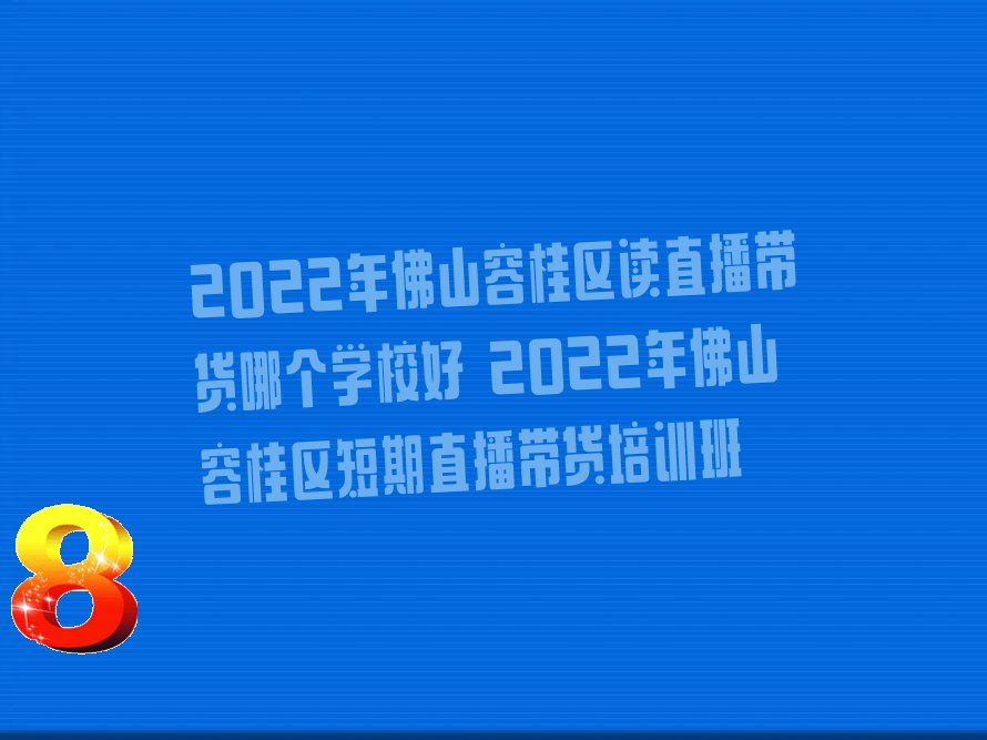 2022年佛山容桂區(qū)讀直播帶貨哪個(gè)學(xué)校好 2022年佛山容桂區(qū)短期直播帶貨培訓(xùn)班