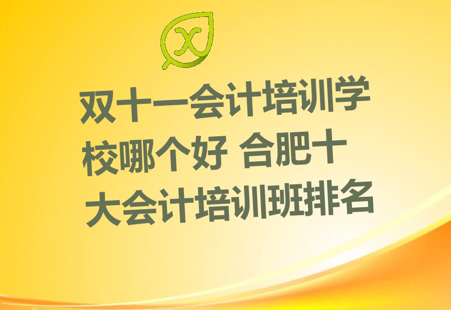 双十一会计培训学校哪个好 合肥十大会计培训班排名