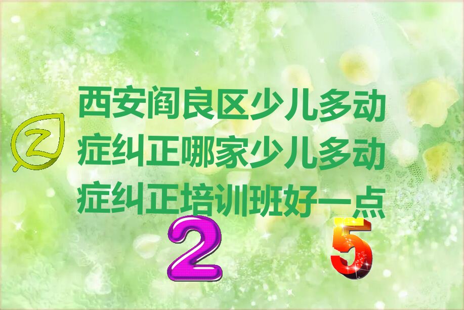 西安阎良区少儿多动症纠正哪家少儿多动症纠正培训班好一点