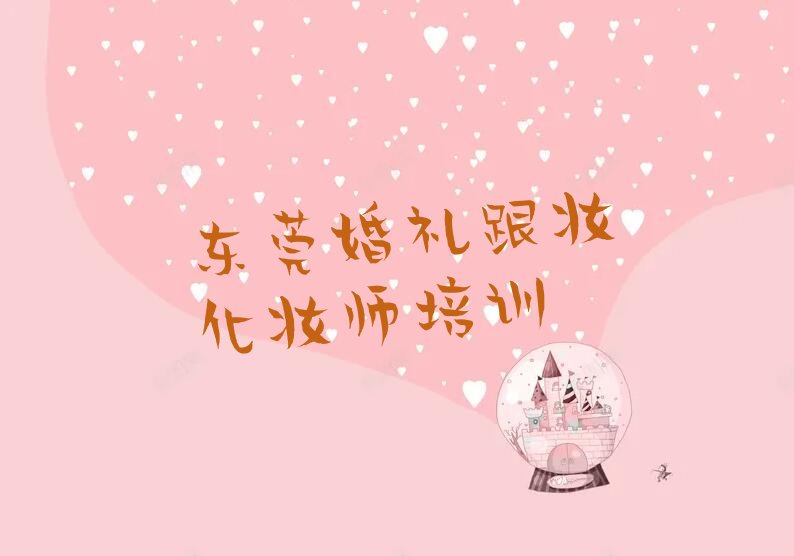 东莞长安上沙婚礼跟妆化妆师培训学校