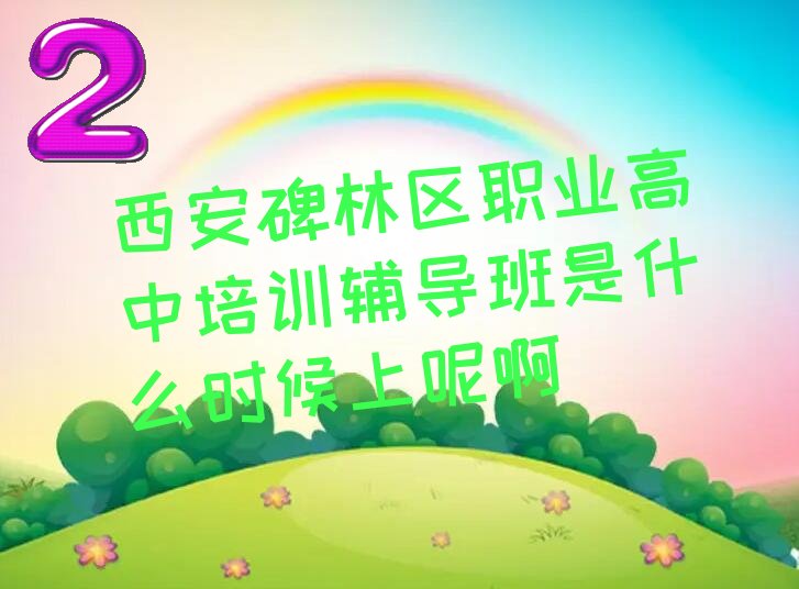 西安碑林区职业高中培训辅导班是什么时候上呢啊
