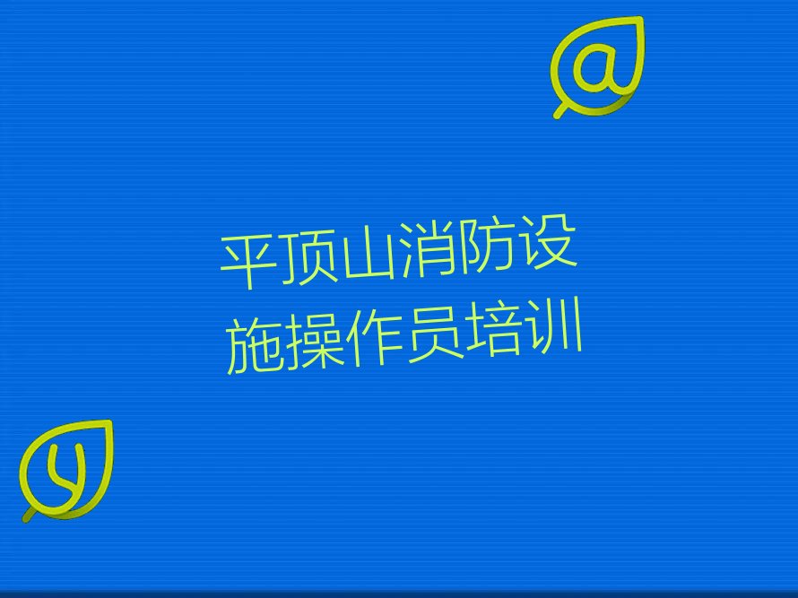 平顶山消防设施操作员培训学校