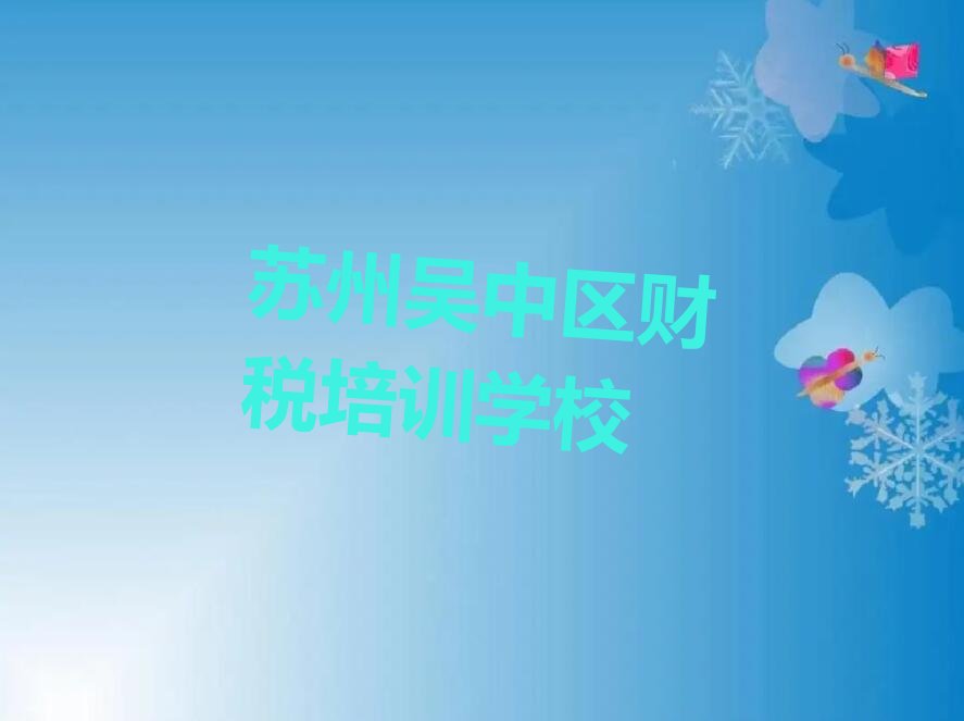 苏州吴中区学财税哪个培训班好 苏州吴中区学财税哪个培训学校好