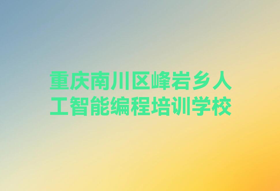 重庆南川区峰岩乡人工智能编程培训学校