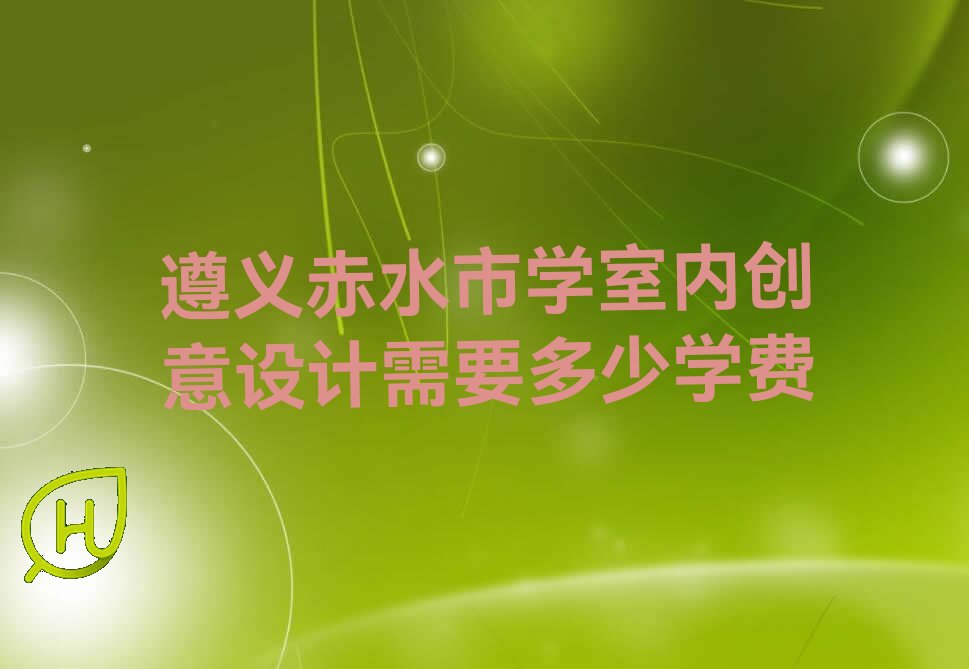 遵义赤水市学室内创意设计需要多少学费