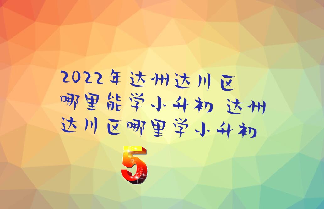 2022年达州达川区哪里能学小升初 达州达川区哪里学小升初