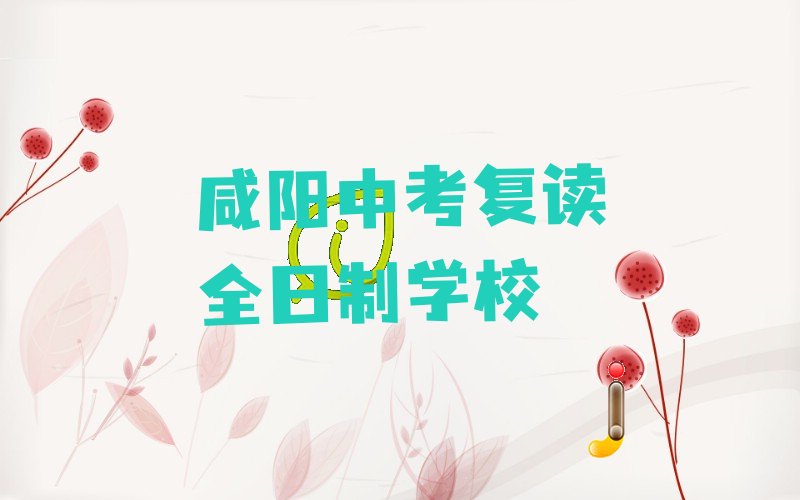 2023年咸阳窑店街道中考复读全日制培训咸阳