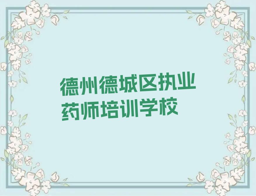 2023年德州德城区学执业药师哪个学校比较好