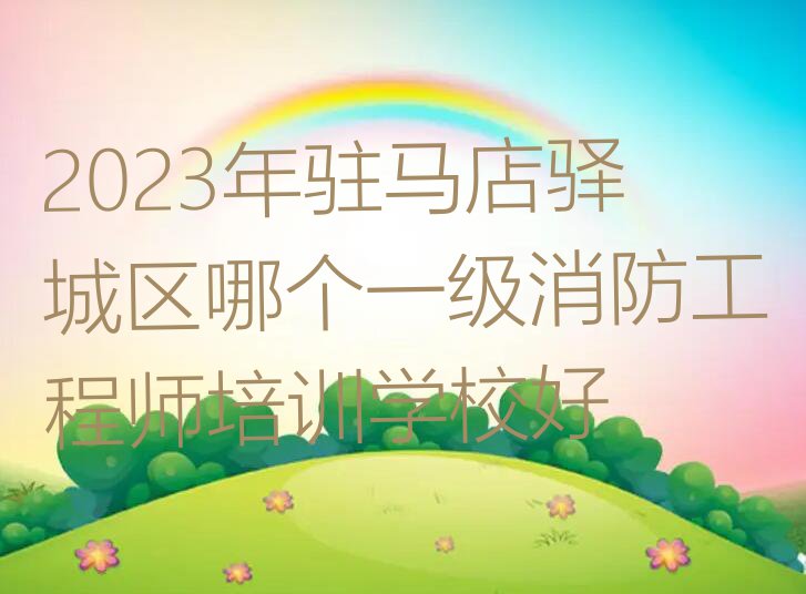 2023年驻马店驿城区哪个一级消防工程师培训学校好