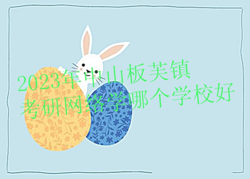 2023年中山板芙镇考研网络学哪个学校好